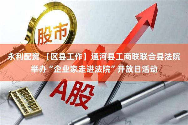 永利配资 【区县工作】通河县工商联联合县法院举办“企业家走进法院”开放日活动