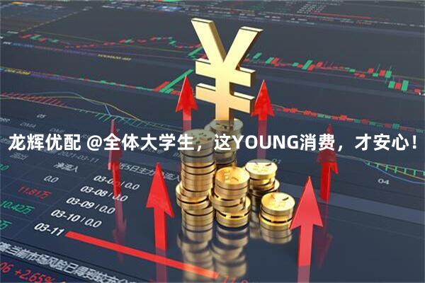 龙辉优配 @全体大学生，这YOUNG消费，才安心！