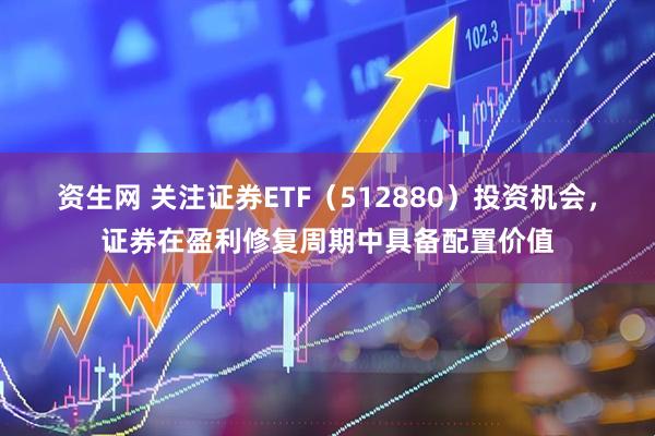 资生网 关注证券ETF（512880）投资机会，证券在盈利修复周期中具备配置价值