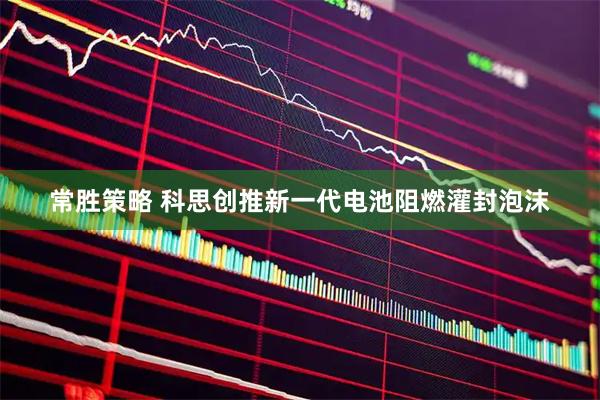 常胜策略 科思创推新一代电池阻燃灌封泡沫