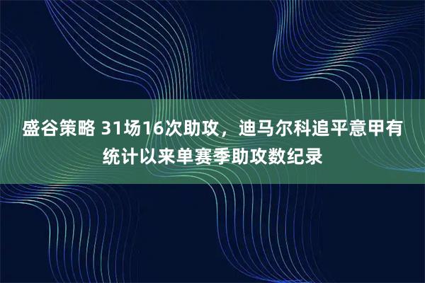 盛谷策略 31场16次助攻，迪马尔科追平意甲有统计以来单赛季助攻数纪录