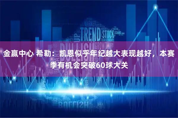金赢中心 希勒：凯恩似乎年纪越大表现越好，本赛季有机会突破60球大关