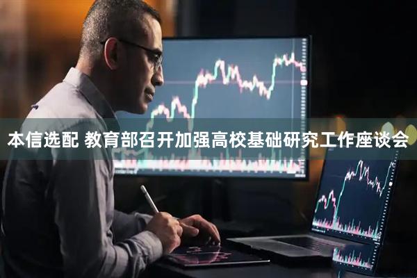 本信选配 教育部召开加强高校基础研究工作座谈会